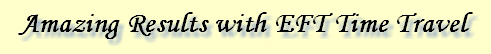 EFT Time Travel Often Erases Trauma or Overwhelming Emotional Upset 